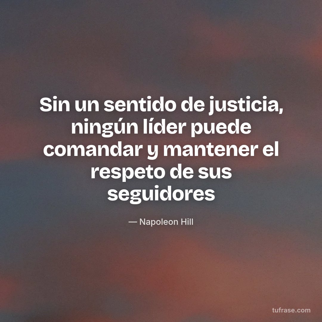 Sin un sentido de justicia, ningún líder puede comandar y mantener el respeto de sus seguidores
