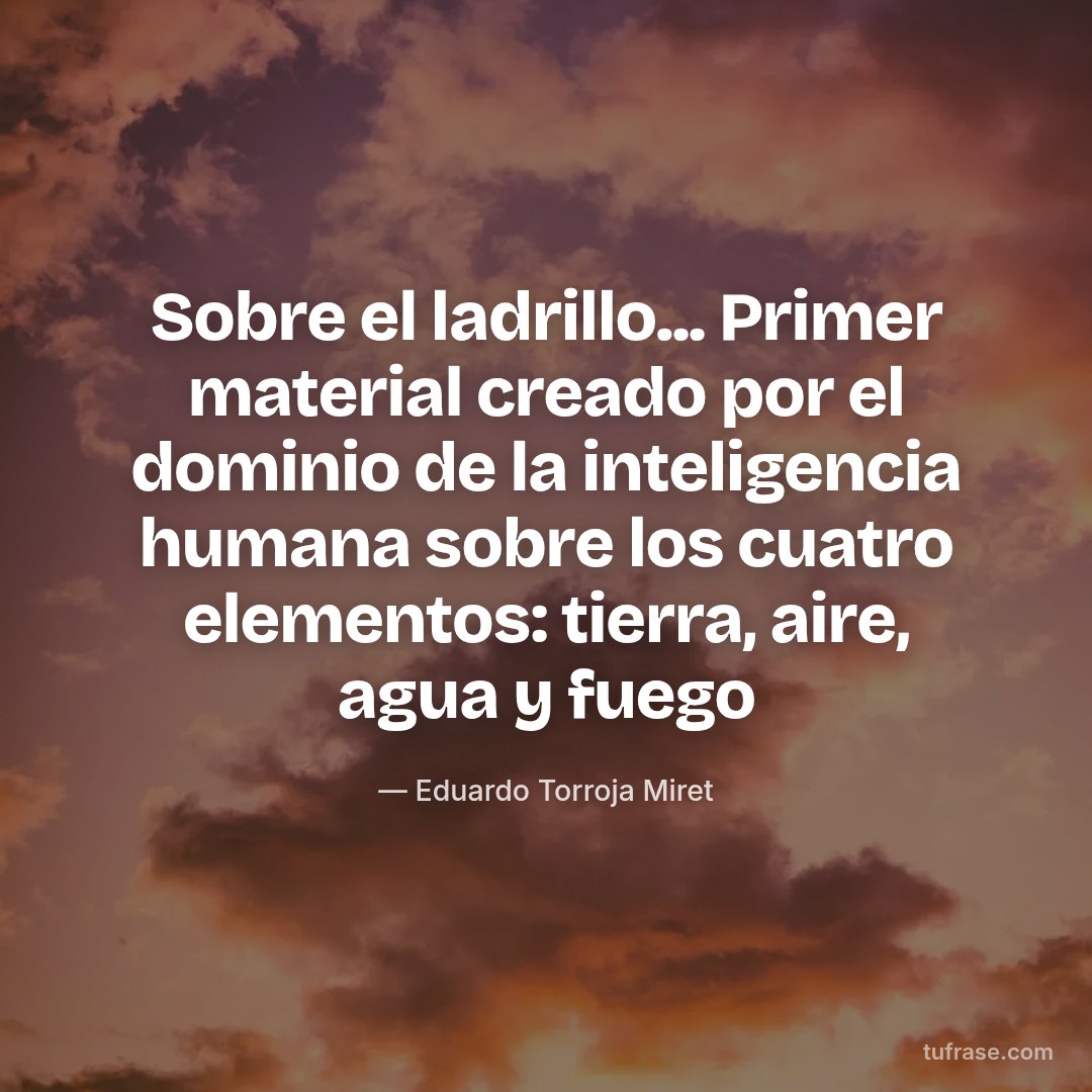 Sobre el ladrillo... Primer material creado por el dominio de la inteligencia humana sobre los cuatro elementos: tierra, aire, agua y fuego