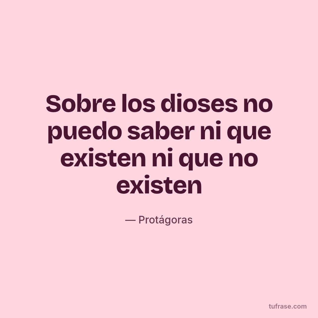 Sobre los dioses no puedo saber ni que existen ni que no existen