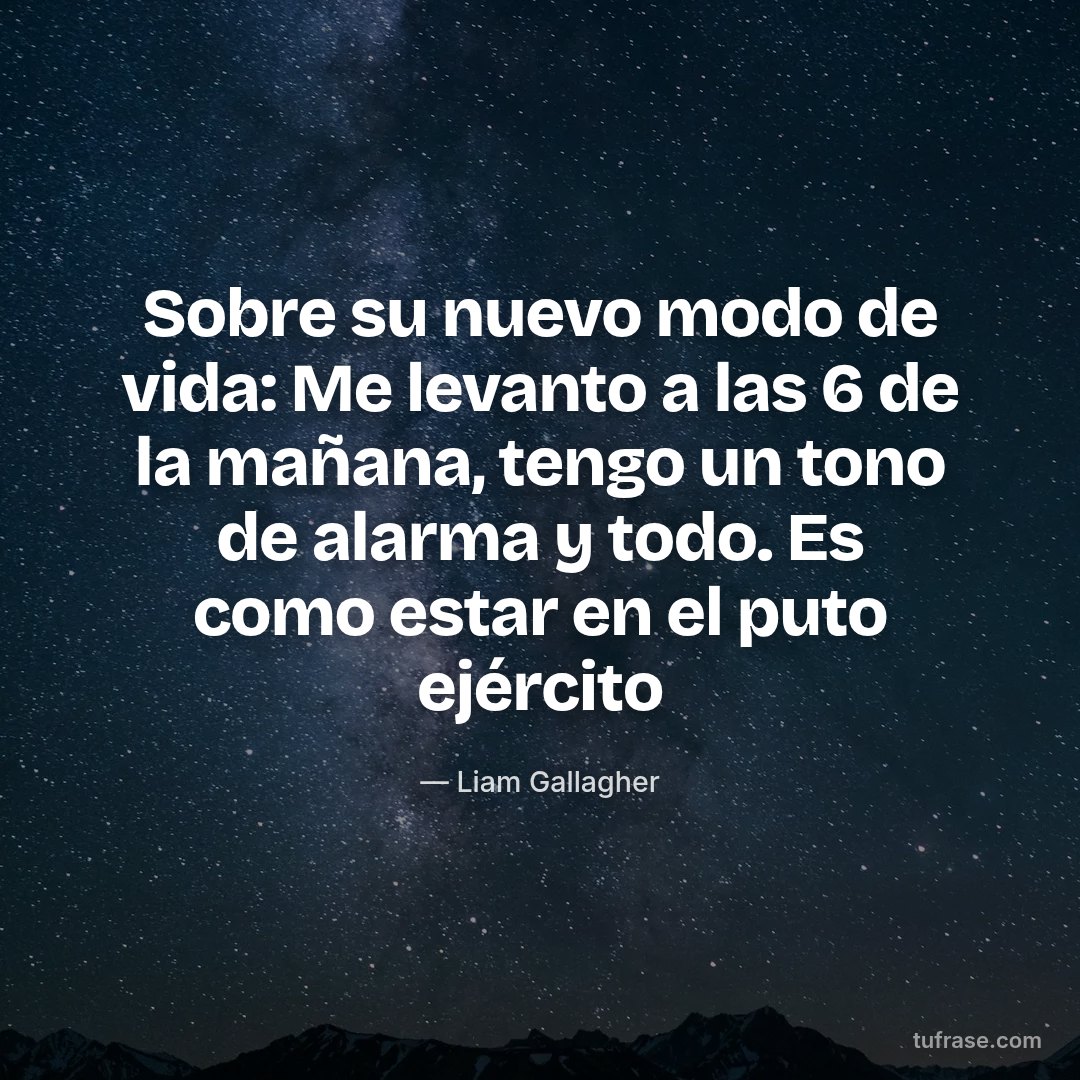 Sobre su nuevo modo de vida: Me levanto a las 6 de la mañana, tengo un tono de alarma y todo. Es como estar en el puto ejército