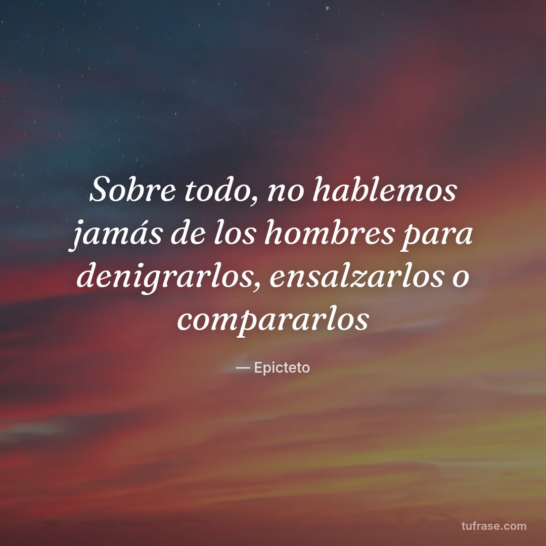 Sobre todo, no hablemos jamás de los hombres para denigrarlos, ensalzarlos o compararlos