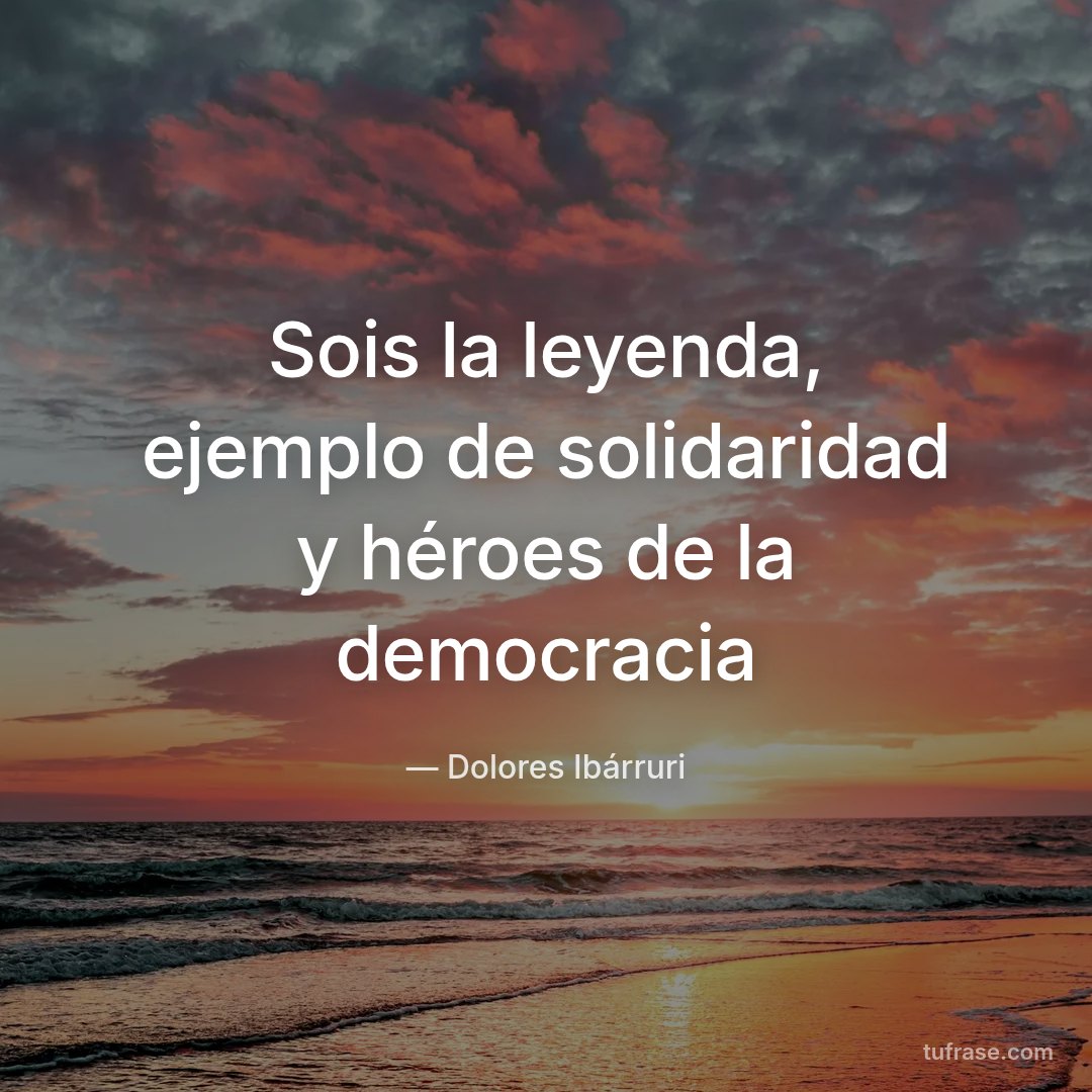Sois la leyenda, ejemplo de solidaridad y héroes de la democracia