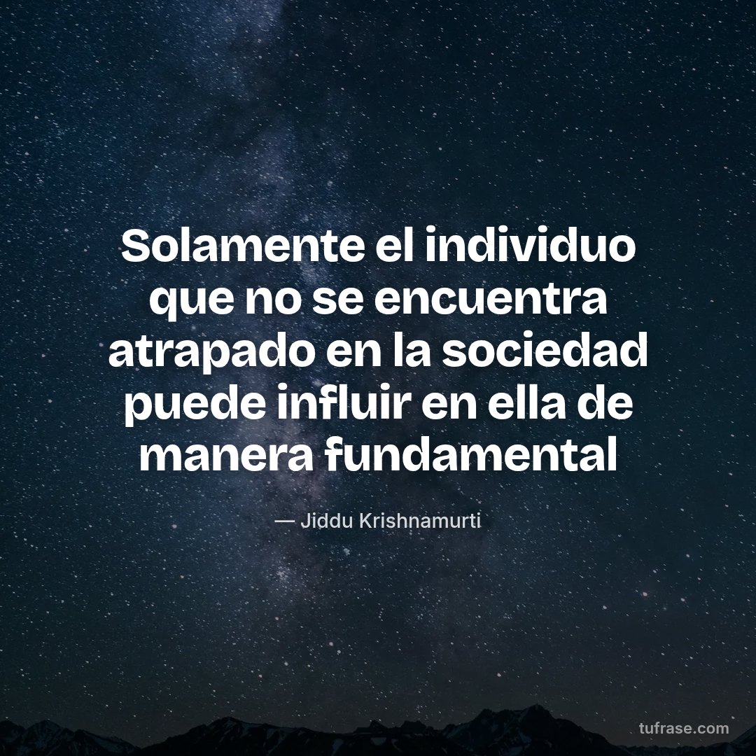 Solamente el individuo que no se encuentra atrapado en la sociedad puede influir en ella de manera fundamental