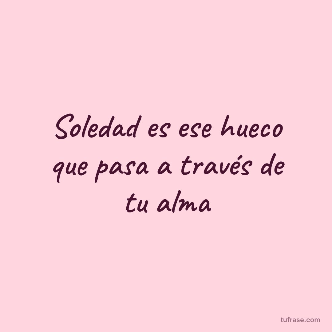 Soledad es ese hueco que pasa a través de tu alma