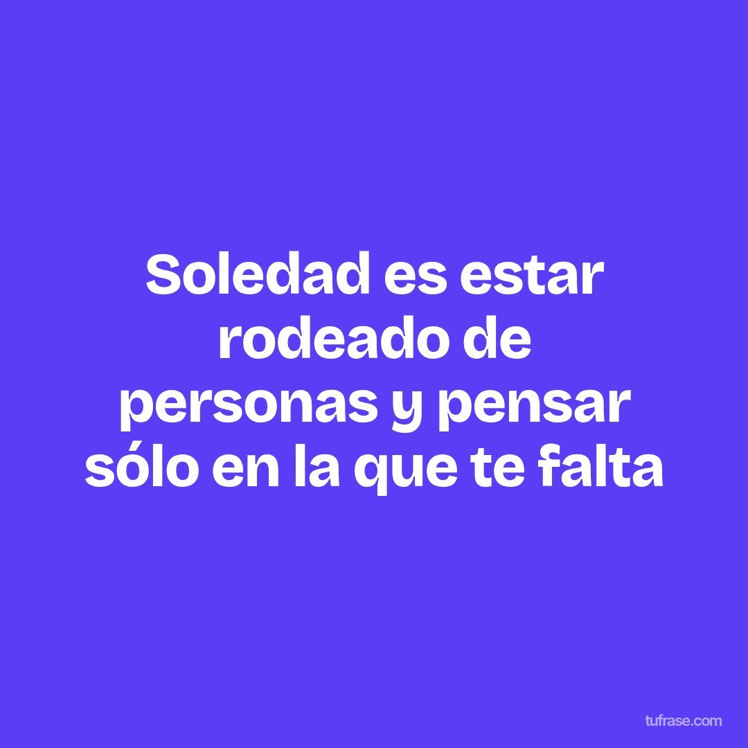 Soledad es estar rodeado de personas y pensar sólo en la que te falta