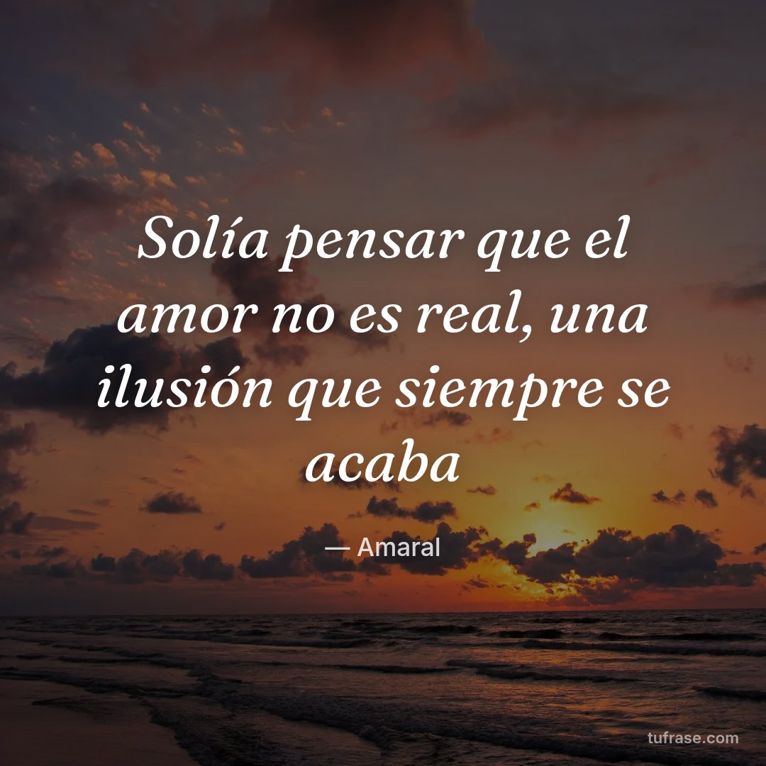 Solía pensar que el amor no es real, una ilusión que siempre se acaba