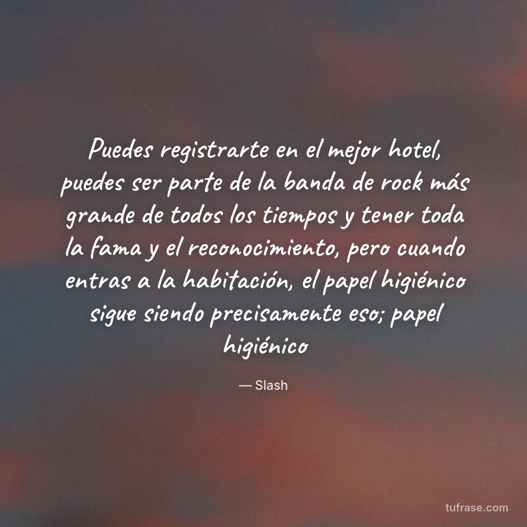 Puedes registrarte en el mejor hotel, puedes ser parte de la banda de rock más grande de todos los tiempos y tener toda la fama y el reconocimiento, pero cuando entras a la habitación, el papel higiénico sigue siendo precisamente eso; papel higiénico
