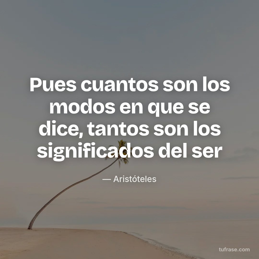 Pues cuantos son los modos en que se dice, tantos son los significados del ser