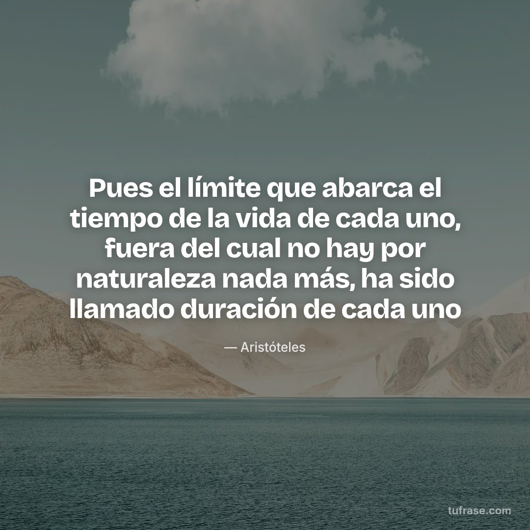 Pues el límite que abarca el tiempo de la vida de cada uno, fuera del cual no hay por naturaleza nada más, ha sido llamado duración de cada uno