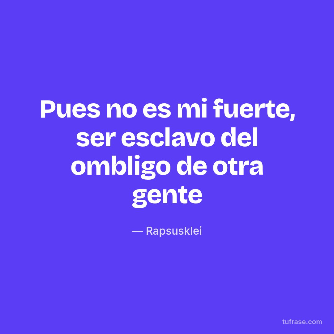 Pues no es mi fuerte, ser esclavo del ombligo de otra gente