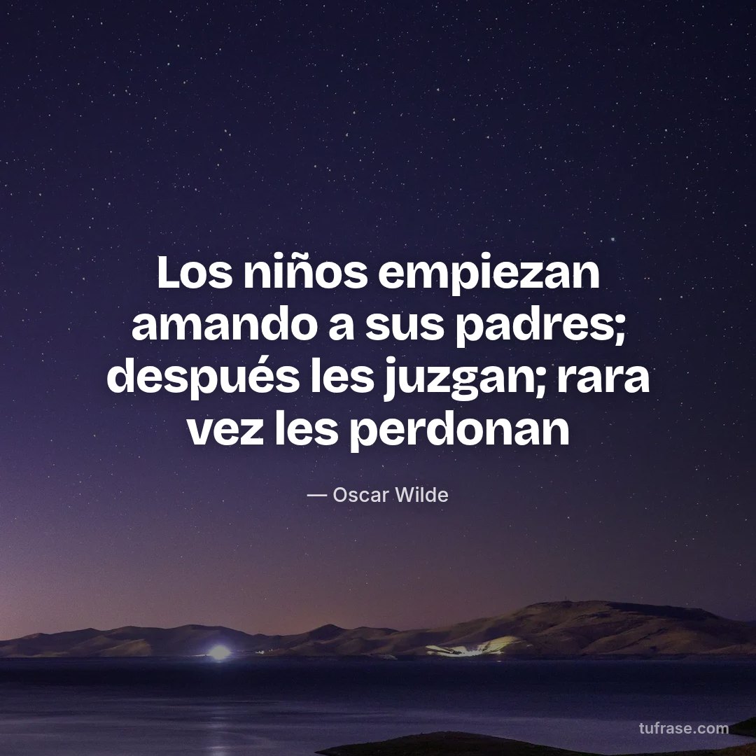 Los niños empiezan amando a sus padres; después les juzgan; rara vez les perdonan