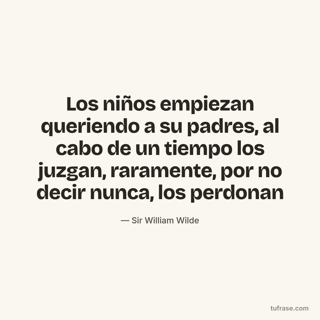 Los niños empiezan queriendo a su padres, al cabo de un tiempo los juzgan, raramente, por no decir nunca, los perdonan
