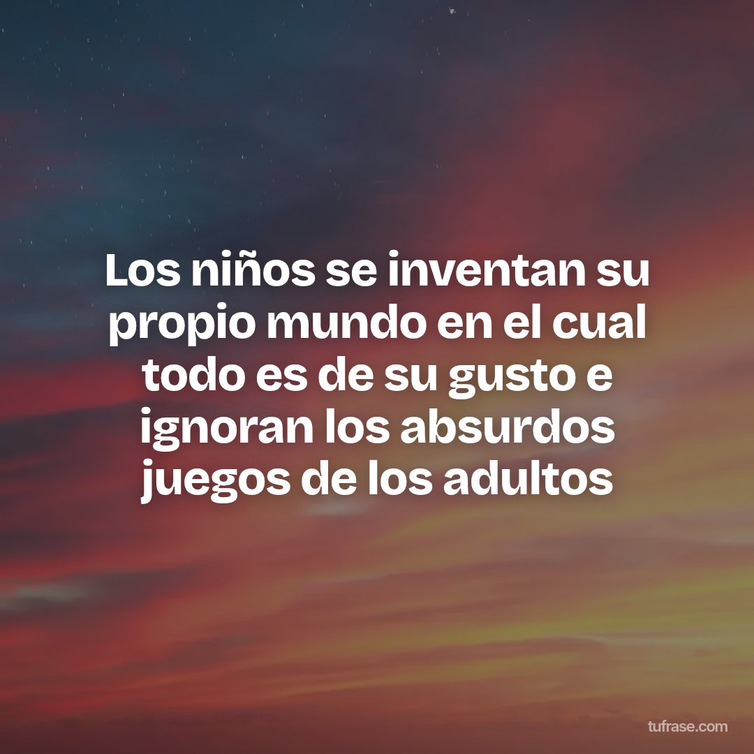 Los niños se inventan su propio mundo en el cual todo es de su gusto e ignoran los absurdos juegos de los adultos