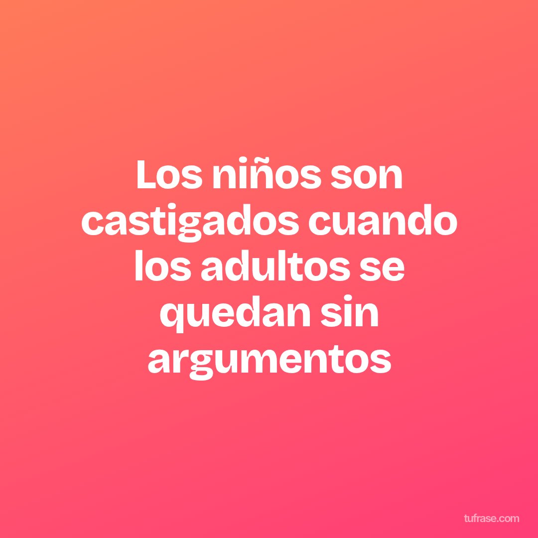 Los niños son castigados cuando los adultos se quedan sin argumentos