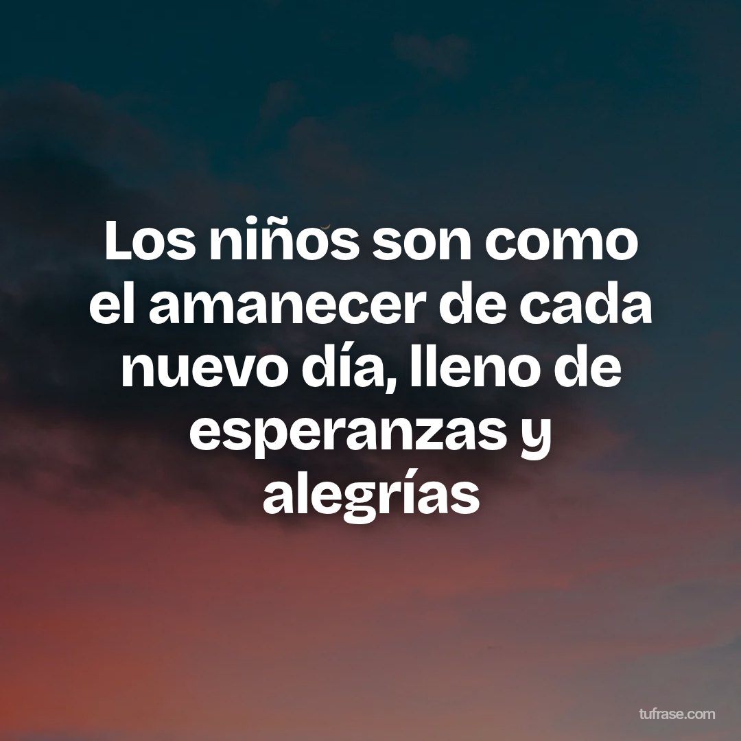 Los niños son como el amanecer de cada nuevo día, lleno de esperanzas y alegrías