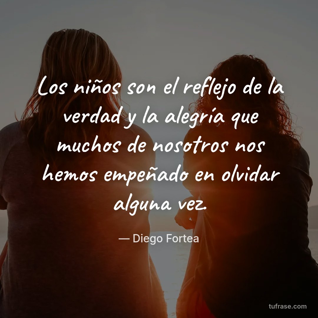 Los niños son el reflejo de la verdad y la alegría que muchos de nosotros nos hemos empeñado en olvidar alguna vez.