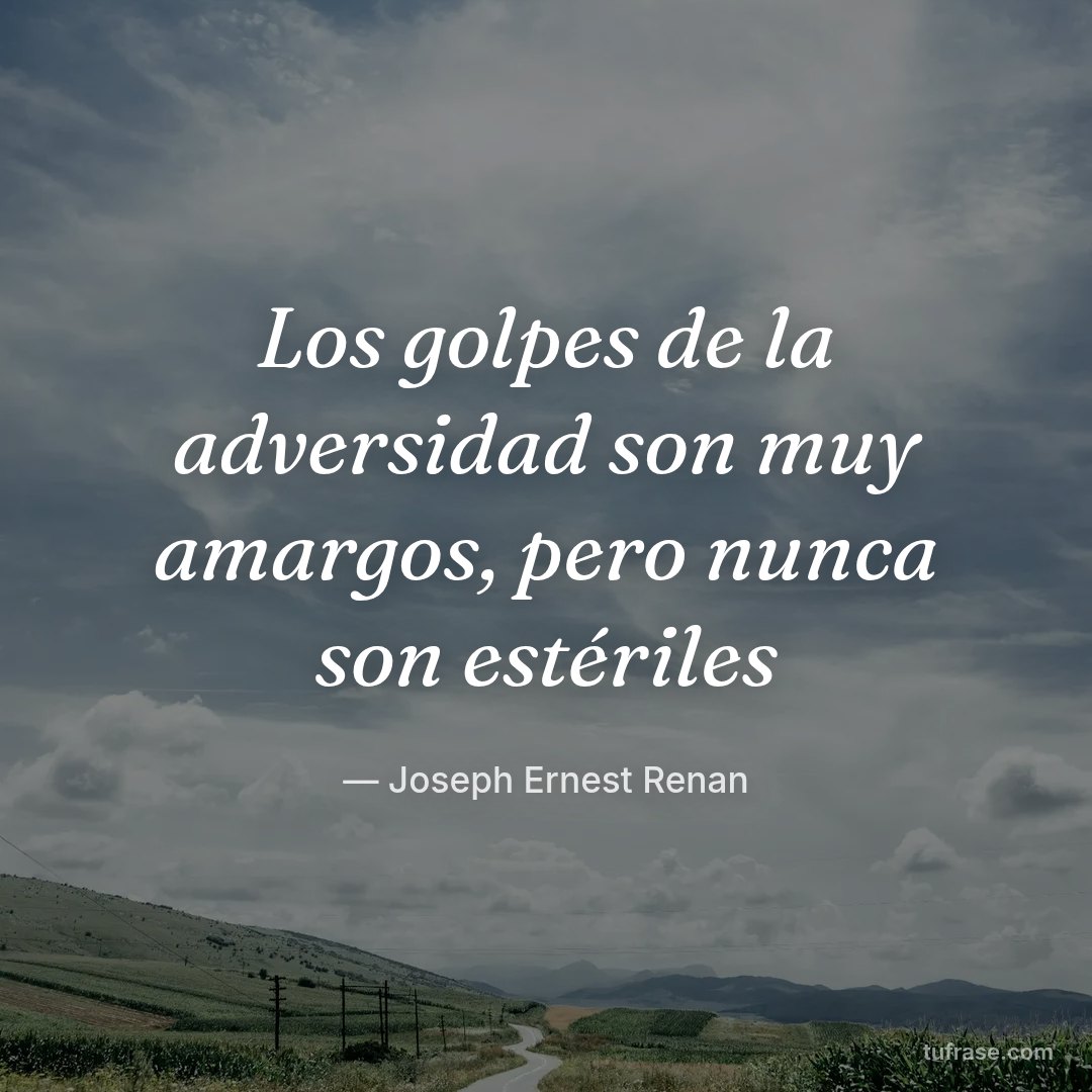 Los golpes de la adversidad son muy amargos, pero nunca son estériles