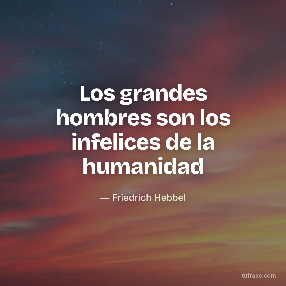 Los grandes hombres son los infelices de la humanidad