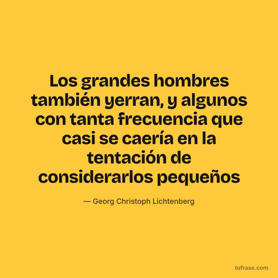 Los grandes hombres también yerran, y algunos con tanta frecuencia que casi se caería en la tentación de considerarlos pequeños