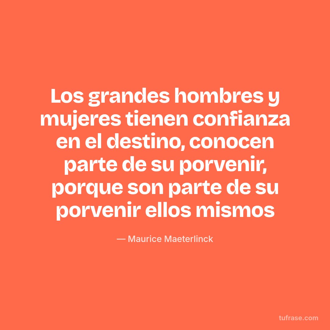 Los grandes hombres y mujeres tienen confianza en el destino, conocen parte de su porvenir, porque son parte de su porvenir ellos mismos