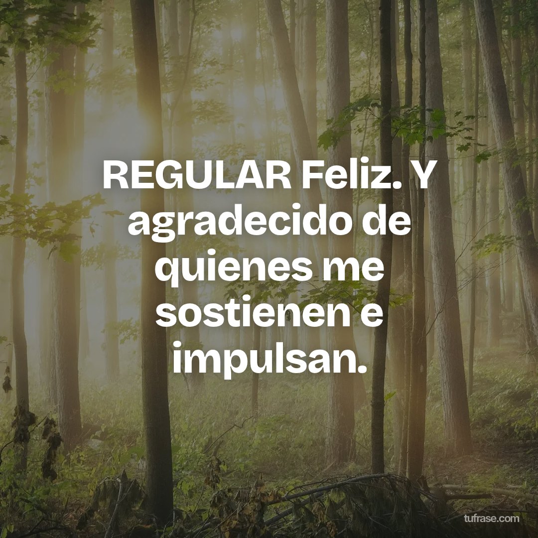 REGULAR Feliz. Y agradecido de quienes me sostienen e impulsan.