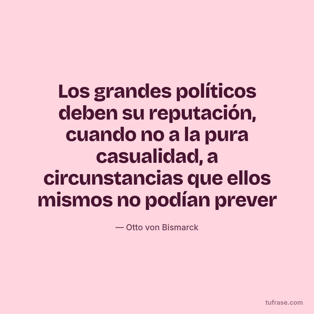 Los grandes políticos deben su reputación, cuando no a la pura casualidad, a circunstancias que ellos mismos no podían prever