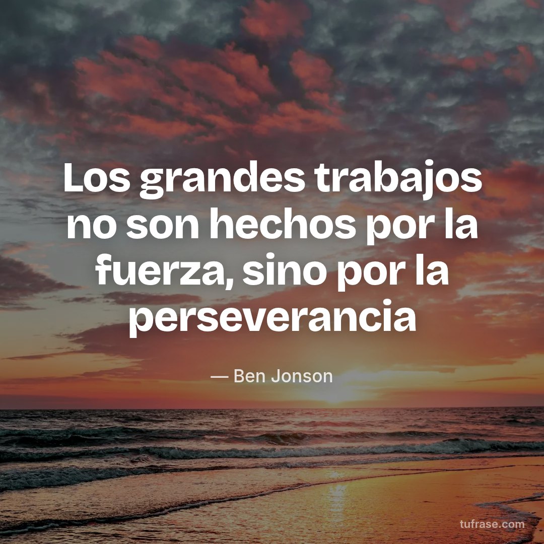 Los grandes trabajos no son hechos por la fuerza, sino por la perseverancia