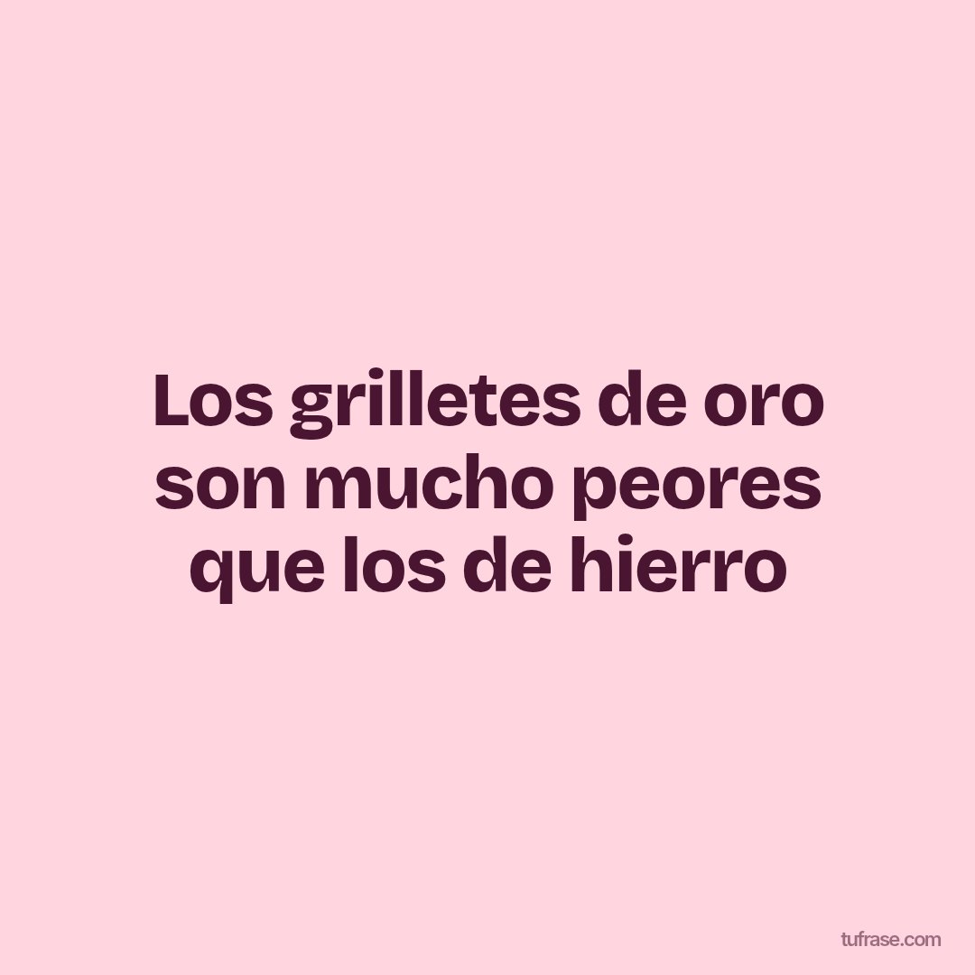 Los grilletes de oro son mucho peores que los de hierro