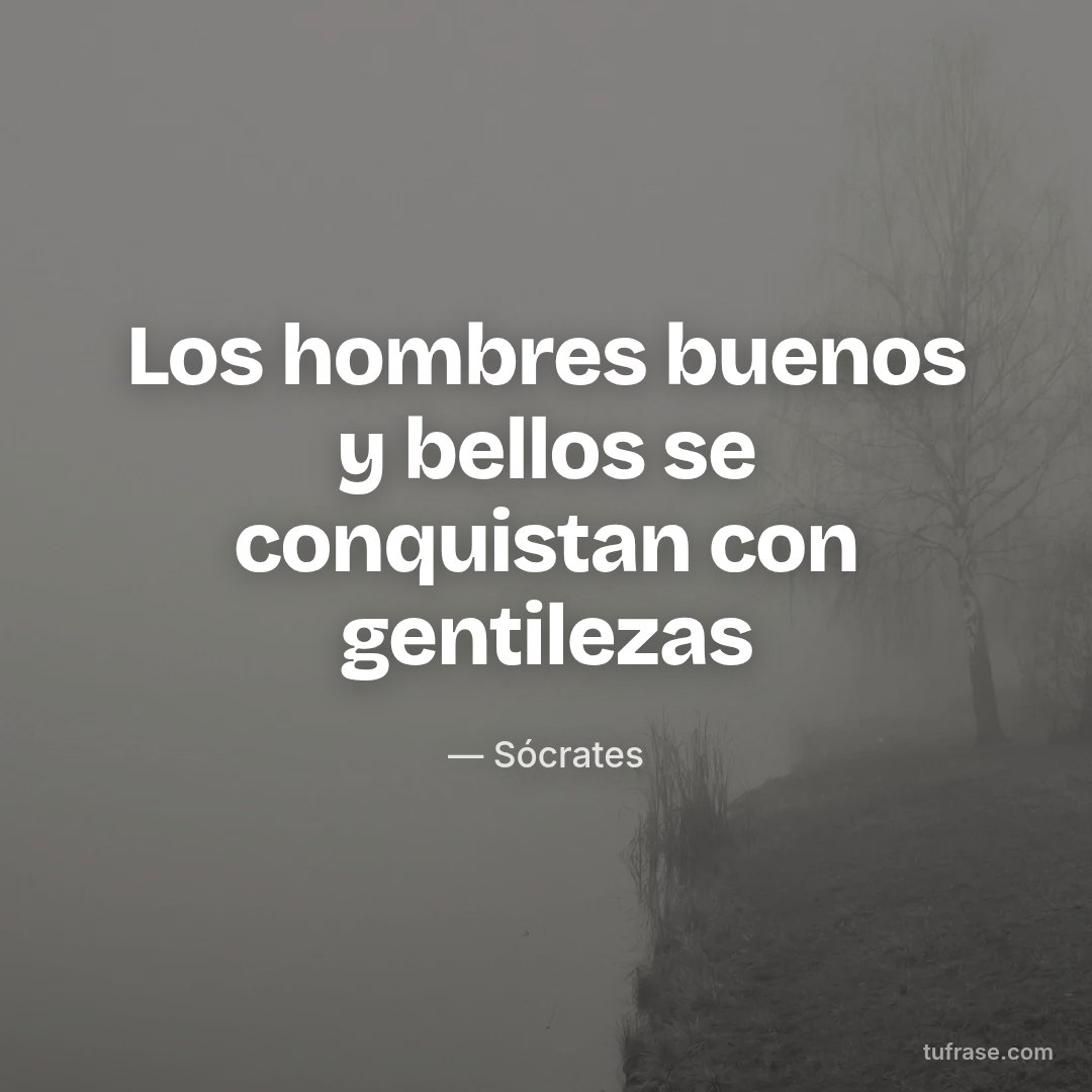 Los hombres buenos y bellos se conquistan con gentilezas