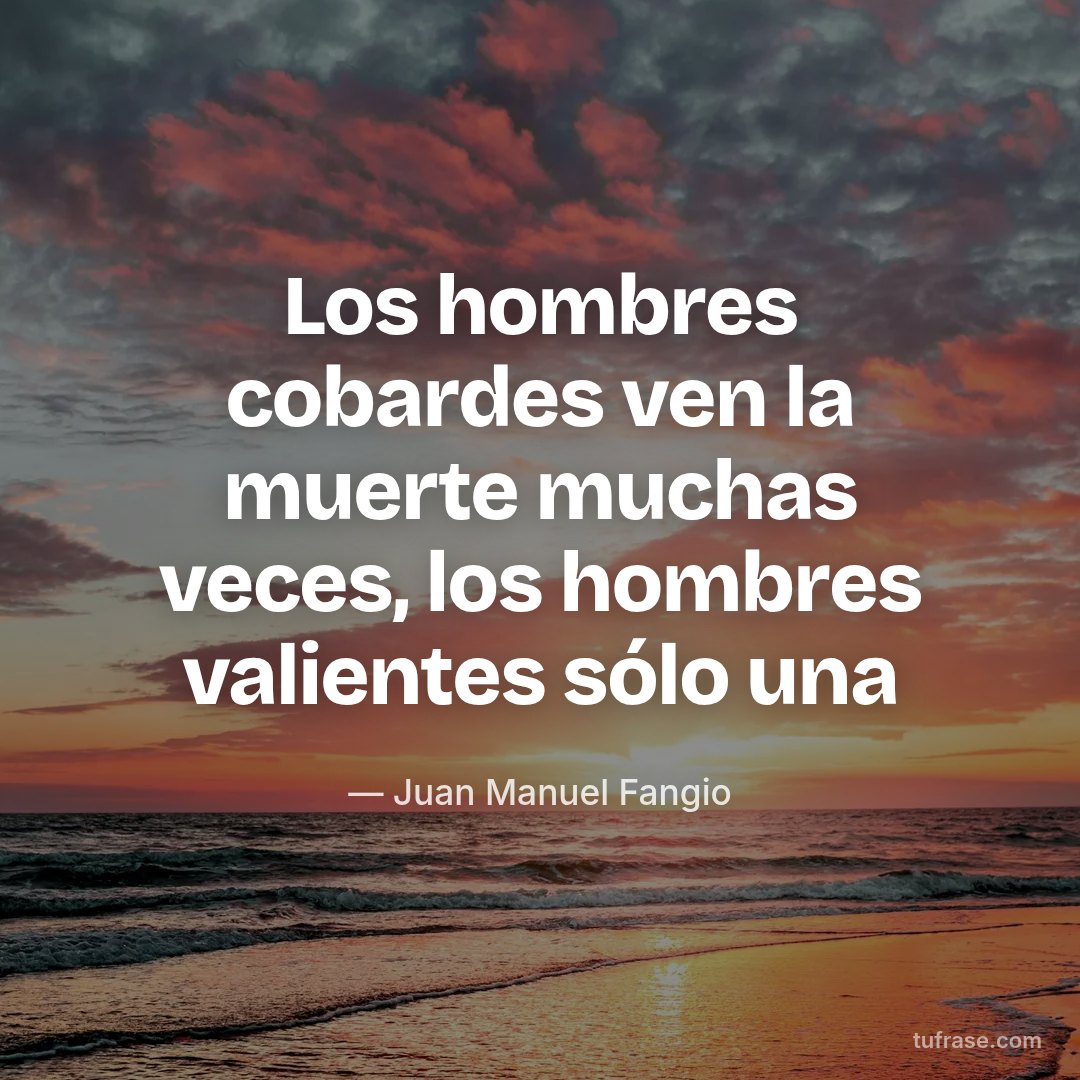Los hombres cobardes ven la muerte muchas veces, los hombres valientes sólo una