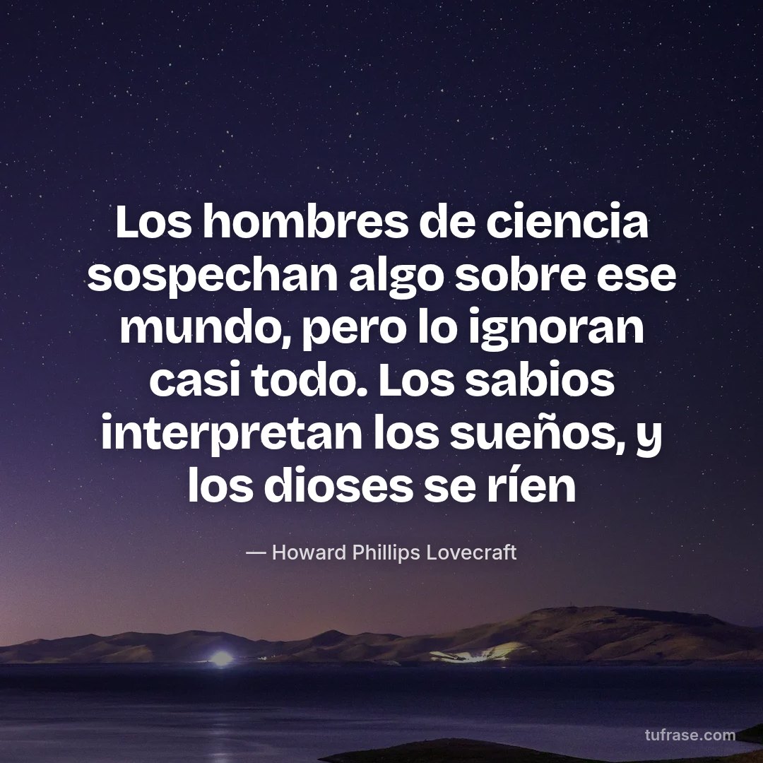 Los hombres de ciencia sospechan algo sobre ese mundo, pero lo ignoran casi todo. Los sabios interpretan los sueños, y los dioses se ríen