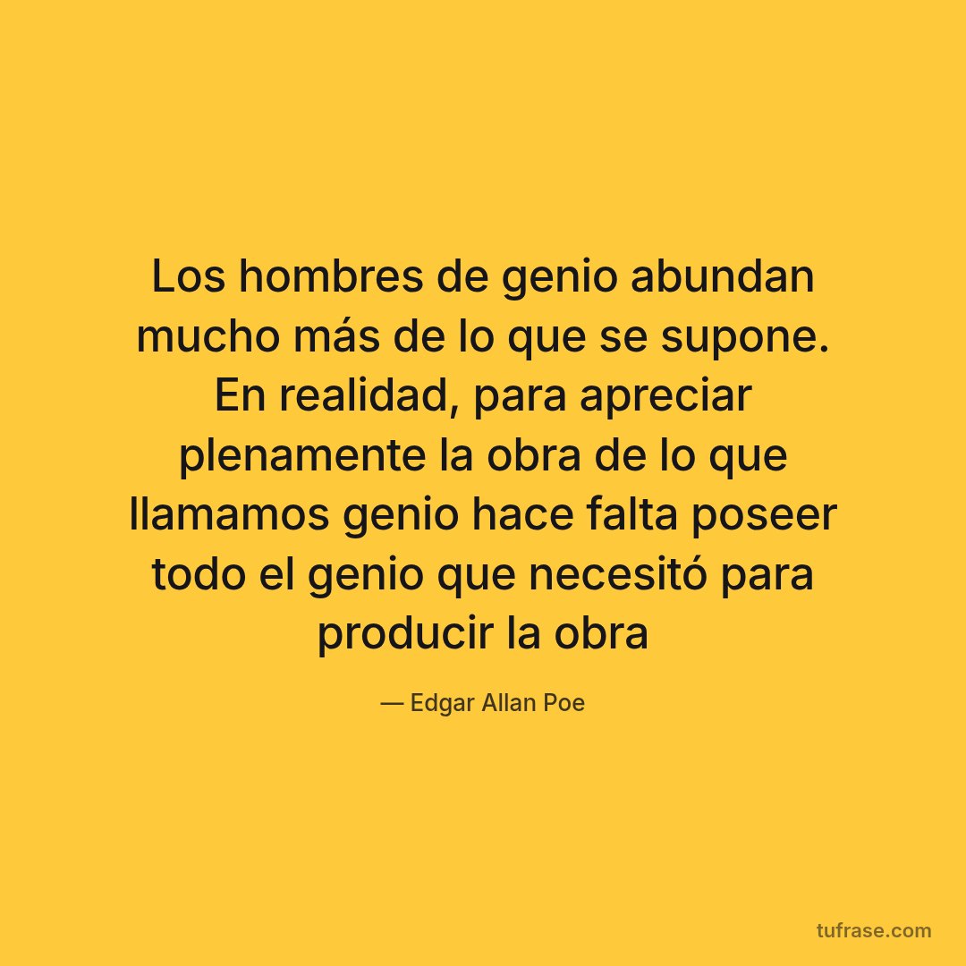 Los hombres de genio abundan mucho más de lo que se supone. En realidad, para apreciar plenamente la obra de lo que llamamos genio hace falta poseer todo el genio que necesitó para producir la obra