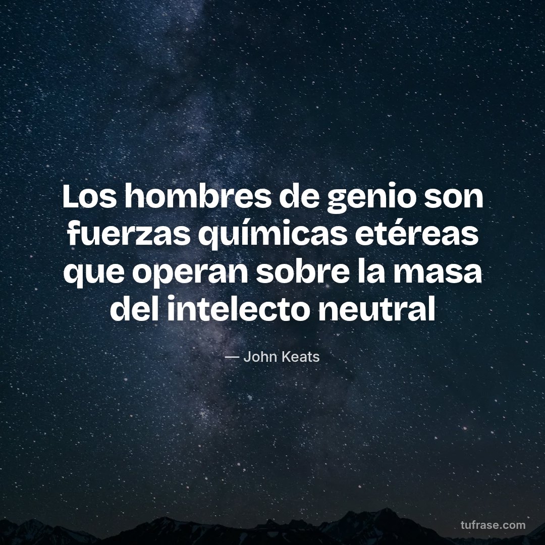 Los hombres de genio son fuerzas químicas etéreas que operan sobre la masa del intelecto neutral