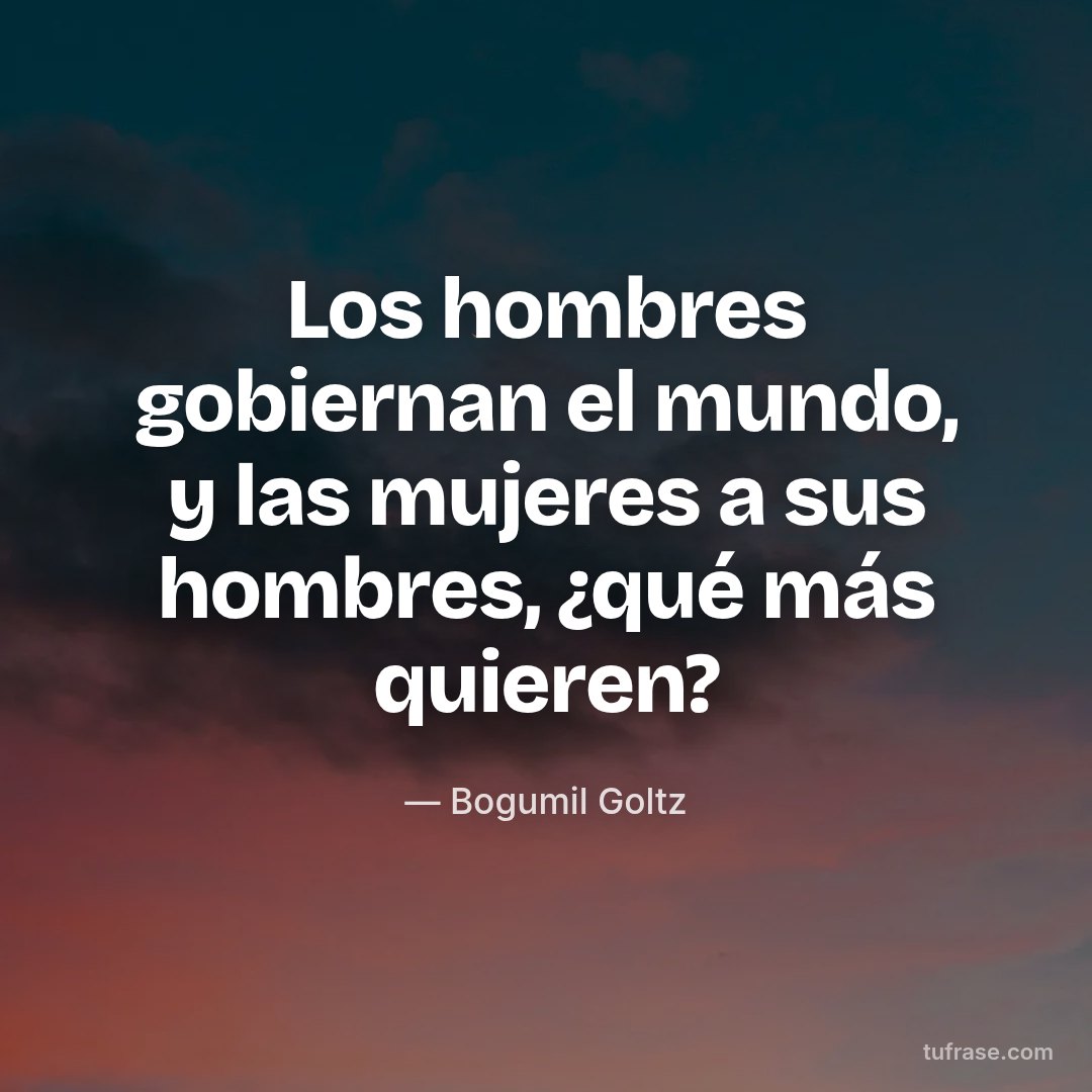 Los hombres gobiernan el mundo, y las mujeres a sus hombres, ¿qué más quieren?
