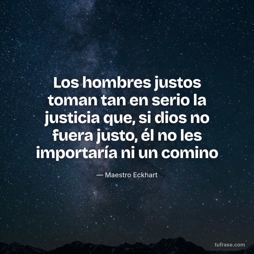 Los hombres justos toman tan en serio la justicia que, si dios no fuera justo, él no les importaría ni un comino