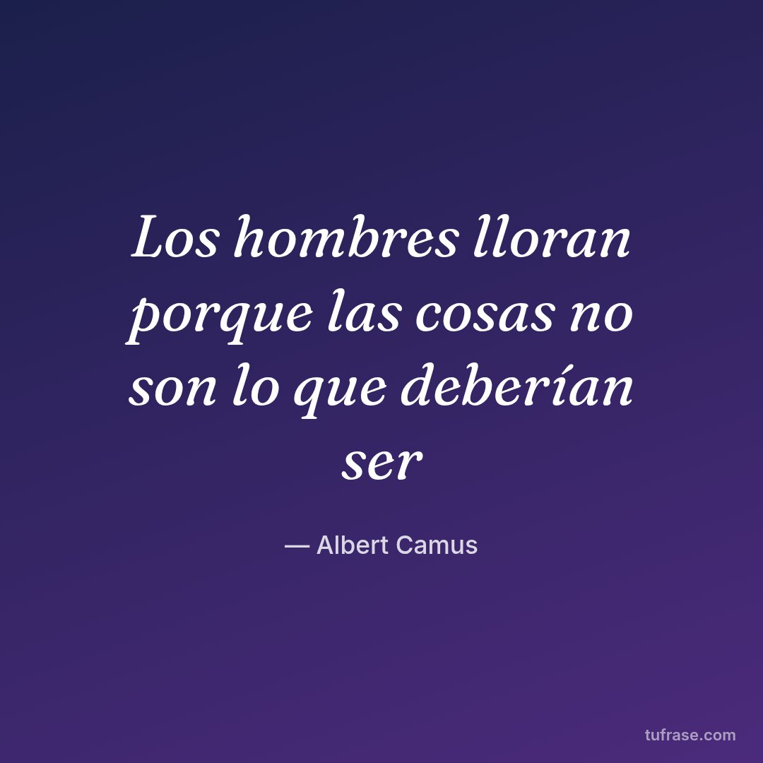 Los hombres lloran porque las cosas no son lo que deberían ser