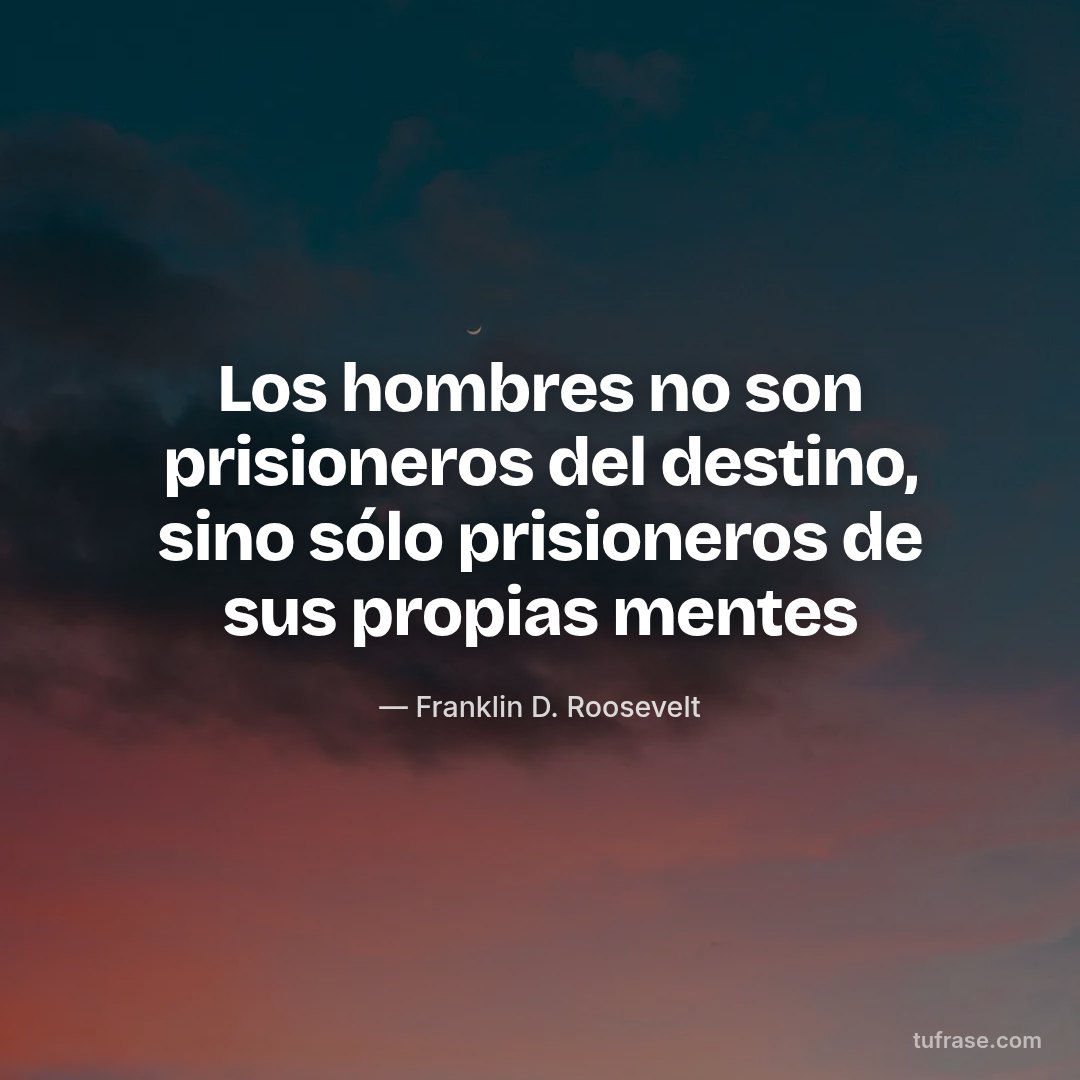 Los hombres no son prisioneros del destino, sino sólo prisioneros de sus propias mentes