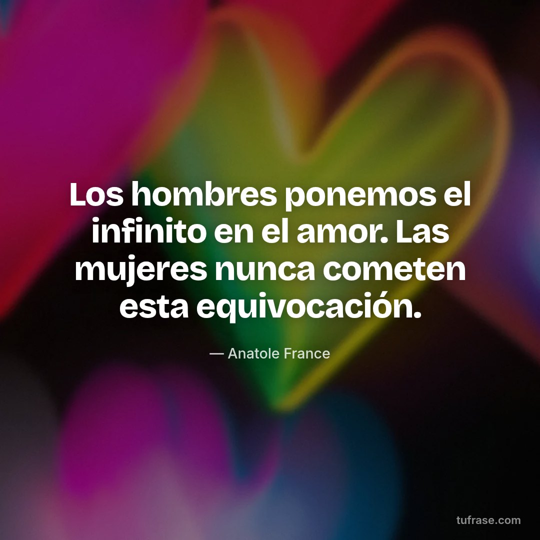 Los hombres ponemos el infinito en el amor. Las mujeres nunca cometen esta equivocación.
