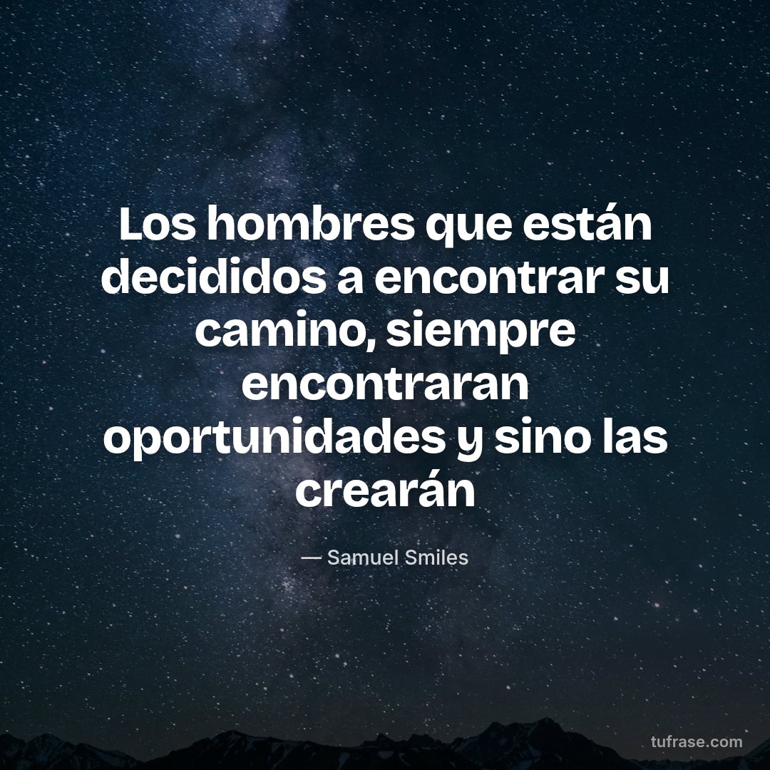 Los hombres que están decididos a encontrar su camino, siempre encontraran oportunidades y sino las crearán