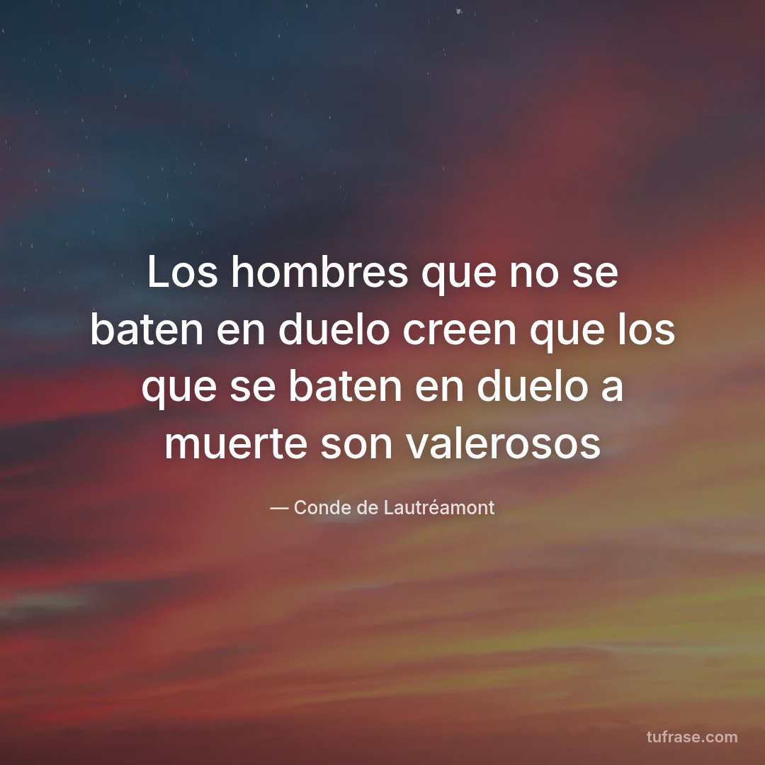 Los hombres que no se baten en duelo creen que los que se baten en duelo a muerte son valerosos