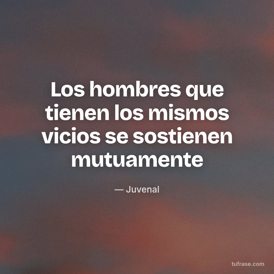 Los hombres que tienen los mismos vicios se sostienen mutuamente