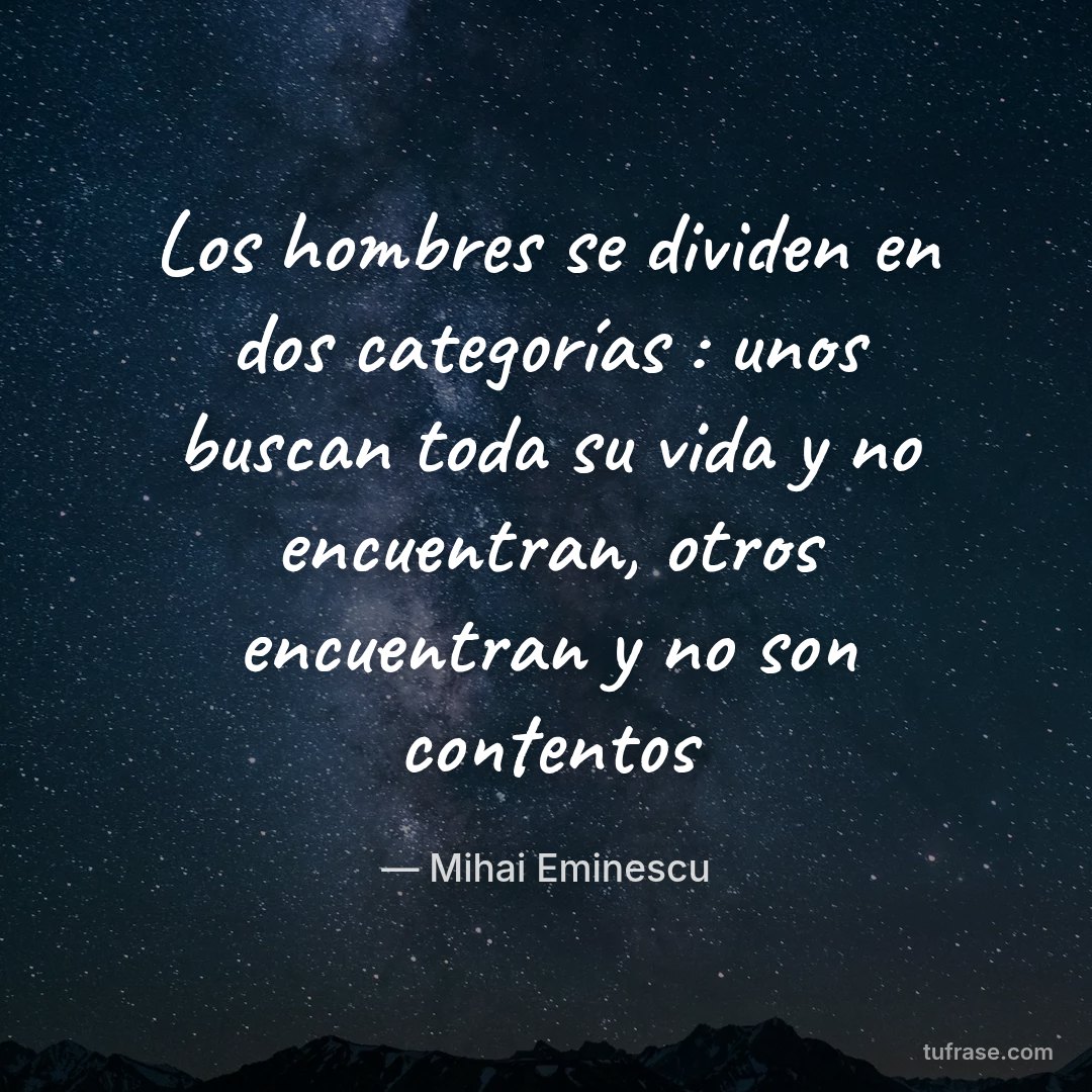 Los hombres se dividen en dos categorías : unos buscan toda su vida y no encuentran, otros encuentran y no son contentos