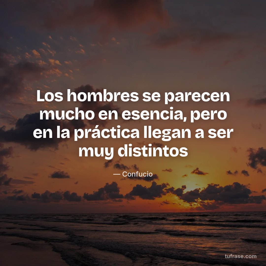 Los hombres se parecen mucho en esencia, pero en la práctica llegan a ser muy distintos