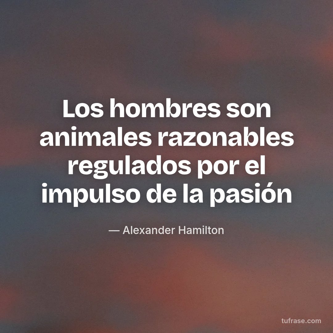 Los hombres son animales razonables regulados por el impulso de la pasión