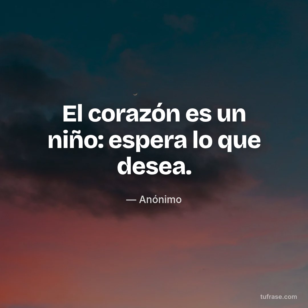 El corazón es un niño: espera lo que desea.