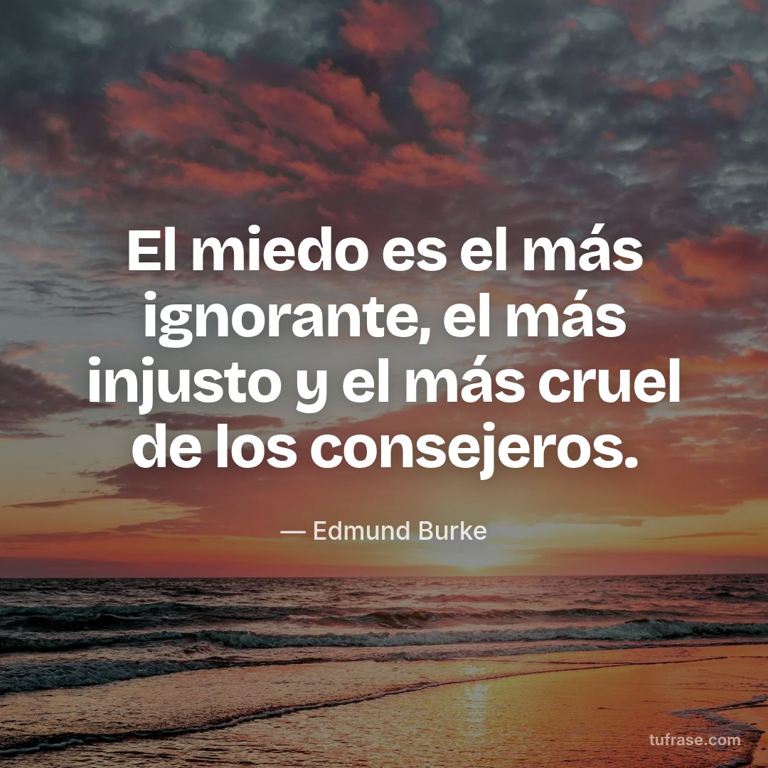 El miedo es el más ignorante, el más injusto y el más cruel de los consejeros.