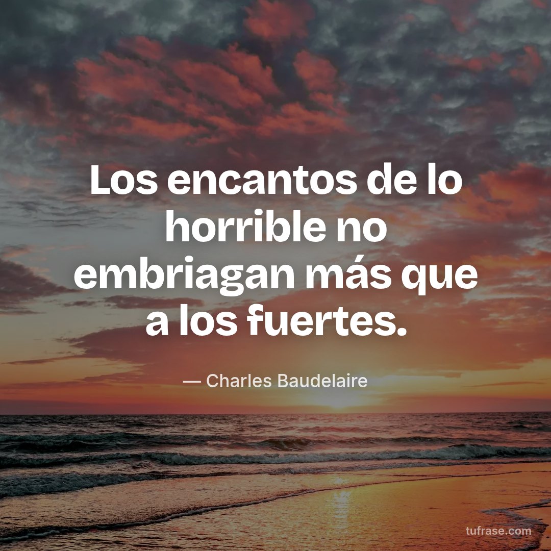 Los encantos de lo horrible no embriagan más que a los fuertes.
