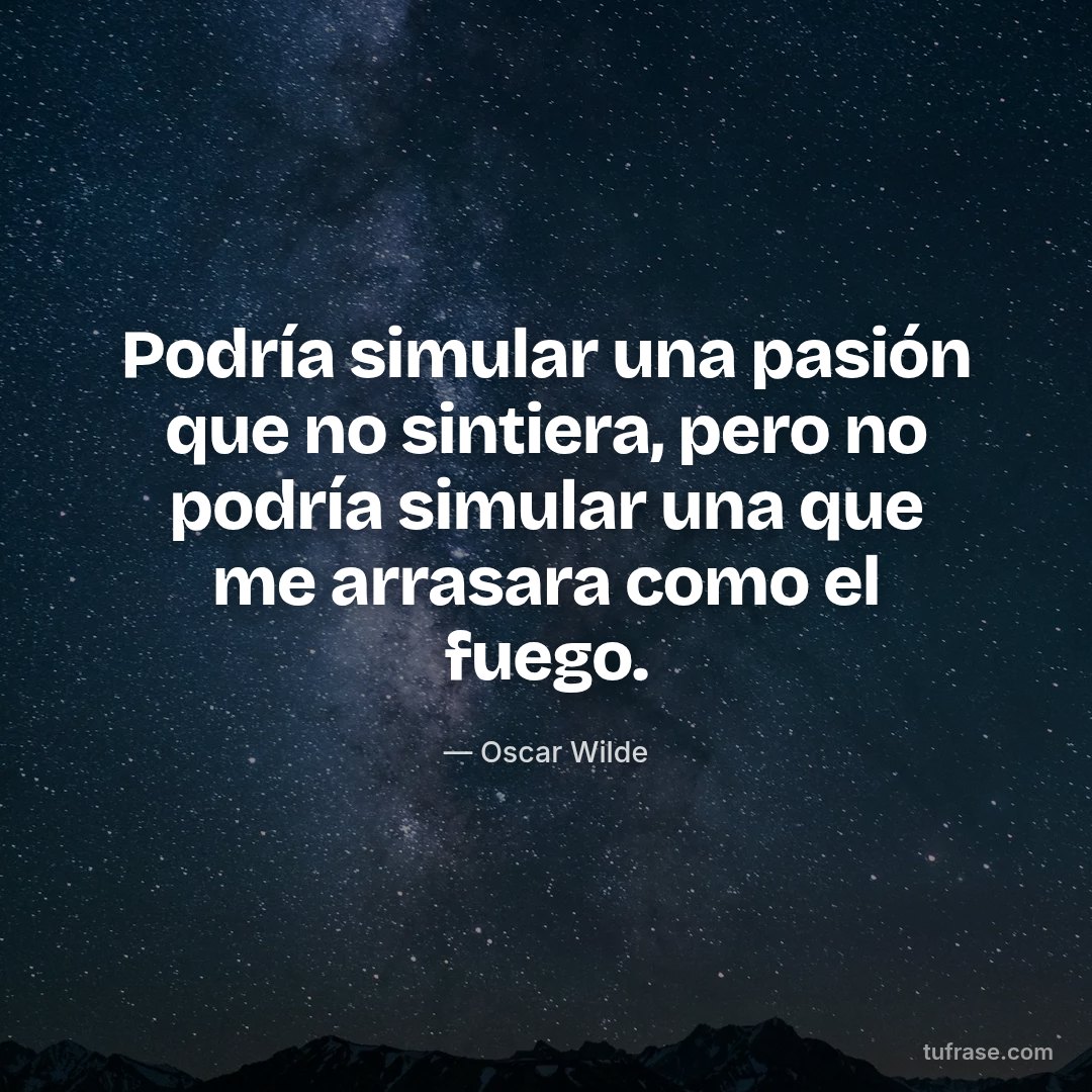 Podría simular una pasión que no sintiera, pero no podría simular una que me arrasara como el fuego.