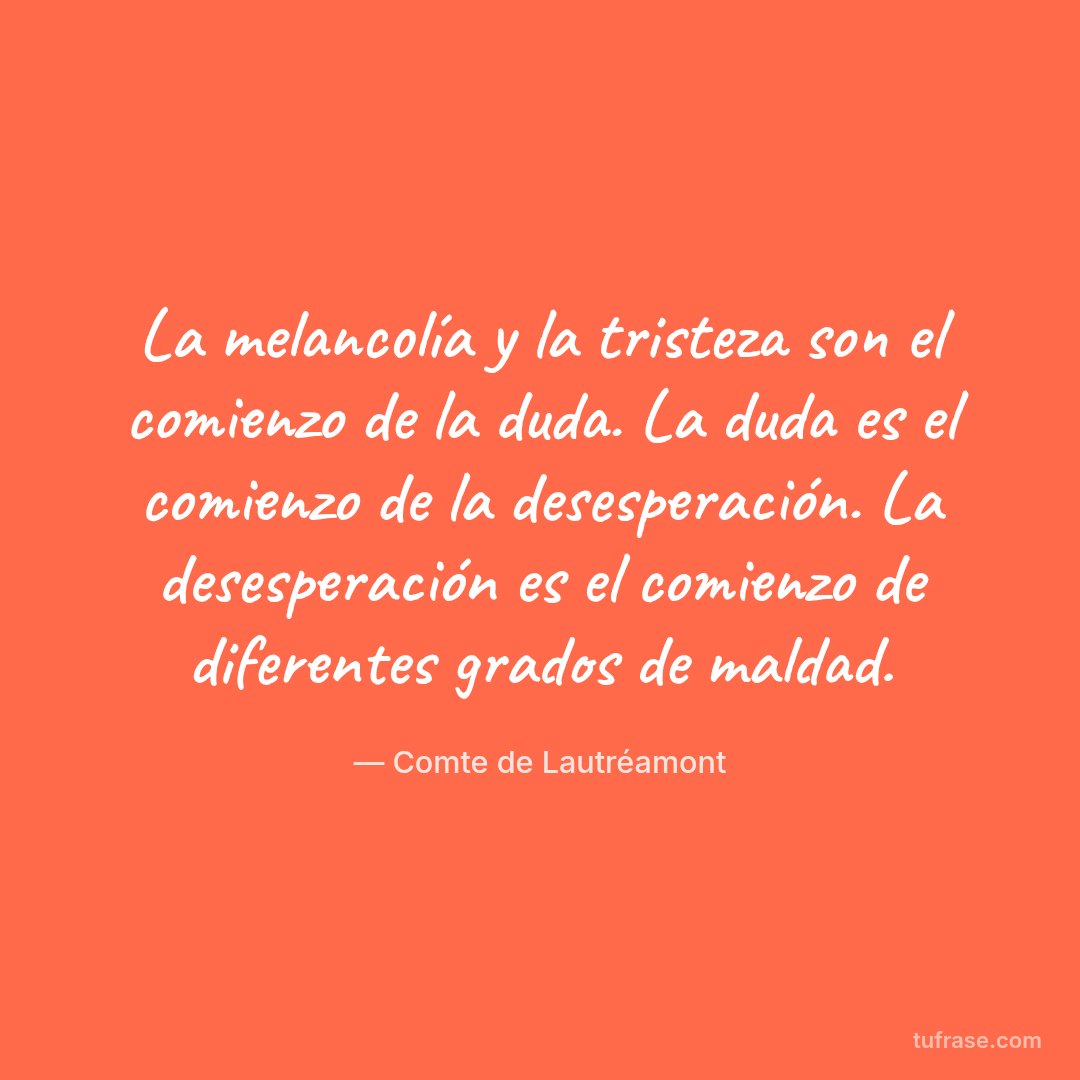 La melancolía y la tristeza son el comienzo de la duda. La duda es el comienzo de la desesperación. La desesperación es el comienzo de diferentes grados de maldad.
