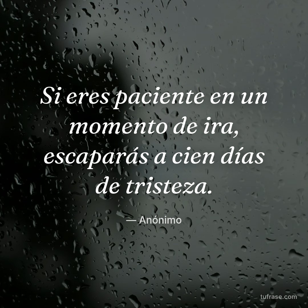 Si eres paciente en un momento de ira, escaparás a cien días de tristeza.